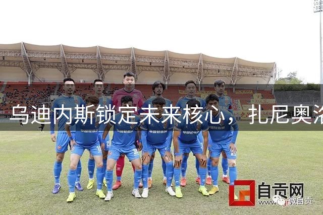 乌迪内斯锁定未来核心，扎尼奥洛2029合约正式敲定