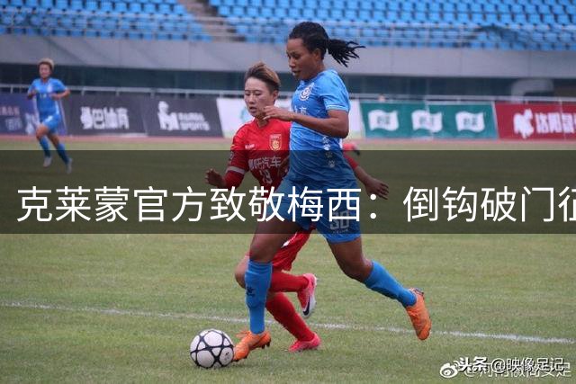 克莱蒙官方致敬梅西：倒钩破门征服客场球迷