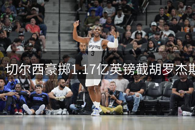 切尔西豪掷1.17亿英镑截胡罗杰斯，阿森纳错失心仪目标内幕曝光