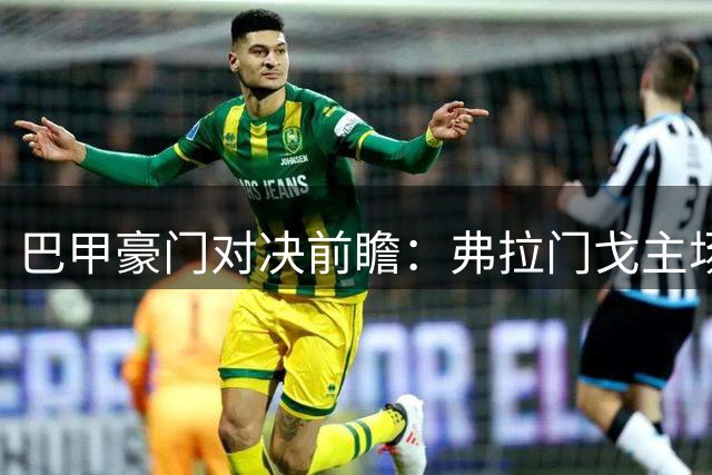 巴甲豪门对决前瞻：弗拉门戈主场强势出击 圣保罗客场恐难招架