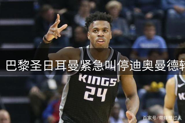巴黎圣日耳曼紧急叫停迪奥曼德转会 多重法律纠纷成关键阻碍