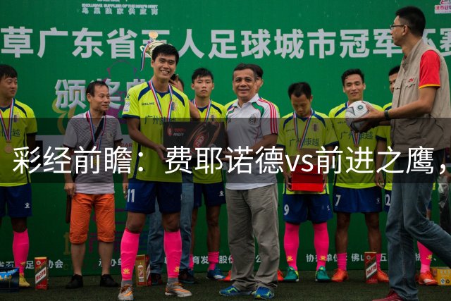 彩经前瞻：费耶诺德vs前进之鹰，主队火力全开优势明显