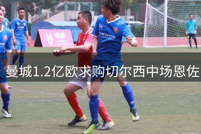 曼城1.2亿欧求购切尔西中场恩佐 蓝军标价1.4亿