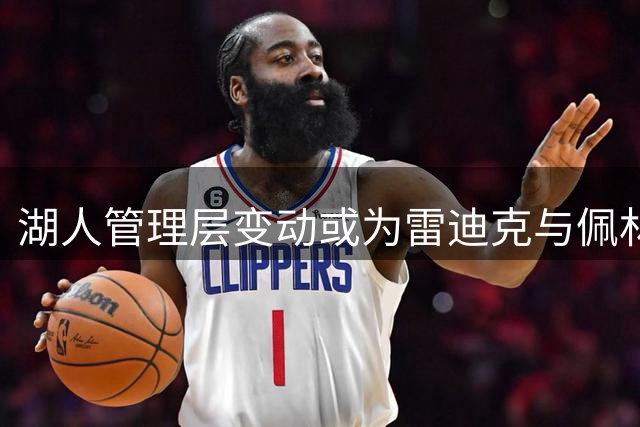 湖人管理层变动或为雷迪克与佩林卡带来新机遇？
