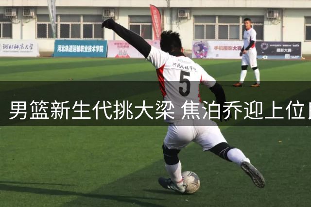 男篮新生代挑大梁 焦泊乔迎上位良机