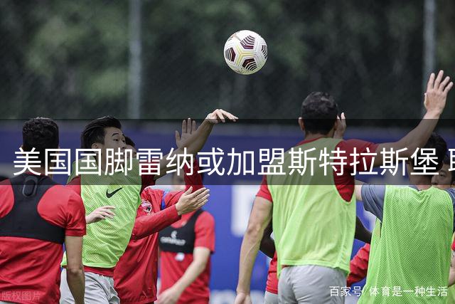 美国国脚雷纳或加盟斯特拉斯堡 职业生涯或将迎来新转折