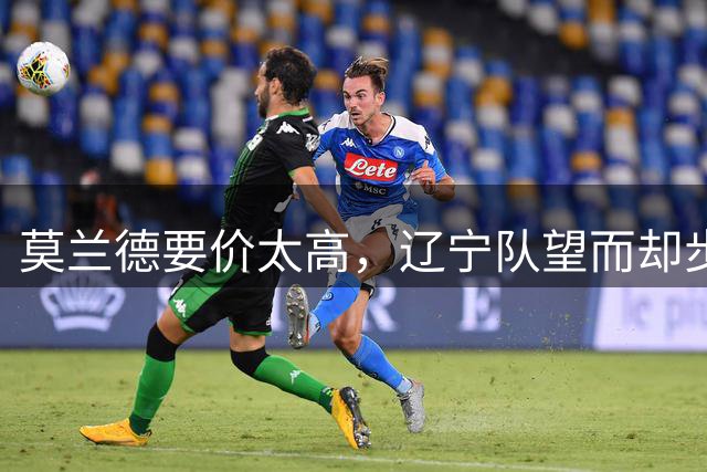 莫兰德要价太高，辽宁队望而却步！