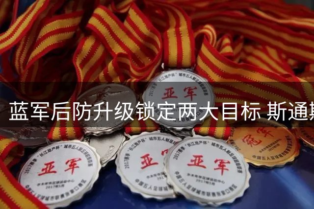 蓝军后防升级锁定两大目标 斯通斯免签谈判已秘密开启