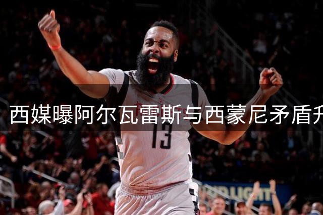 西媒曝阿尔瓦雷斯与西蒙尼矛盾升级 巴萨转会受阻引更衣室动荡