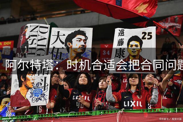 阿尔特塔：时机合适会把合同问题处理好，我的意愿毫无疑问是留下