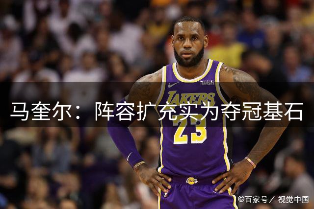 马奎尔：阵容扩充实为夺冠基石