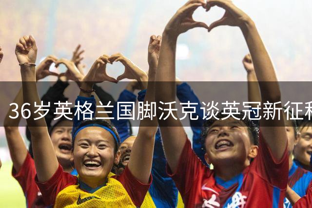 36岁英格兰国脚沃克谈英冠新征程：拒绝成为网红素材，誓带伯恩利重返英超