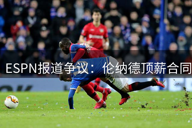 ESPN报道争议：伦纳德顶薪合同为何不构成阴阳合同？