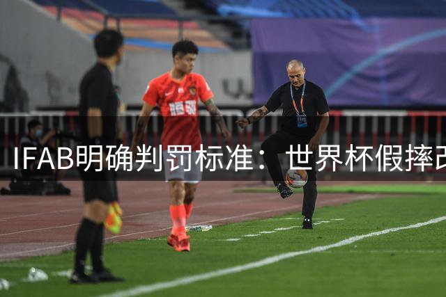 IFAB明确判罚标准：世界杯假摔改判引发规则争议